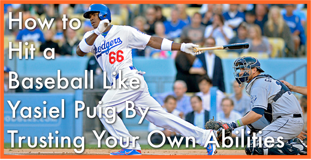 How to Hit a Baseball Like Yasiel Puig By Trusting Your Own Abilities